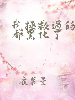 我拯救过的反派都黑化了