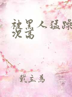 被黑人猛躁10次高