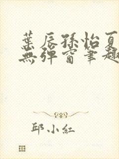 叶辰孙怡夏若雪无弹窗笔趣阁全文免费阅读