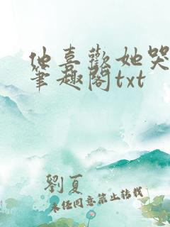 他喜欢她哭余初笔趣阁txt