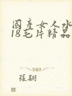 国产女人水真多18毛片精品