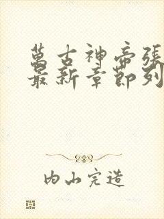 万古神帝张若尘最新章节列表最