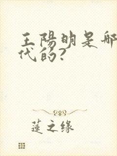 王阳明是哪个朝代的?