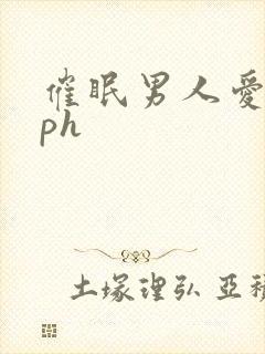 催眠男人爱我nph