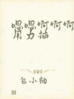 嗯嗯啊啊啊快点用力插