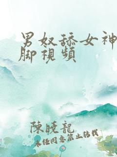 男奴舔女神丝袜脚视频