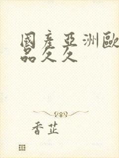 国产亚洲欧美精品久久