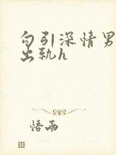 勾引深情男主(出轨h