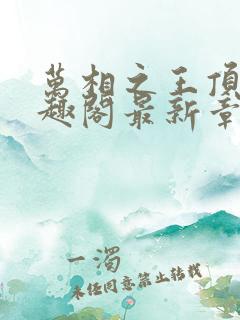 万相之王顶点笔趣阁最新章节更新