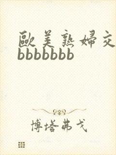 欧美熟妇交bbbbbbbbb