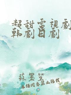 超甜电视剧推荐韩剧日剧