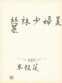 丝袜少妇美腿玉足