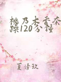 桃乃木香奈被爆躁120分钟