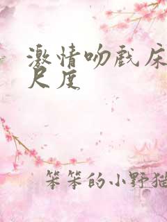 激情吻戏床戏大尺度