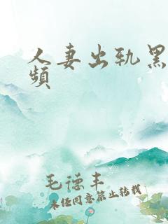 人妻出轨黑人视频