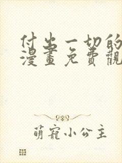 付出一切的男人漫画免费观看下拉式