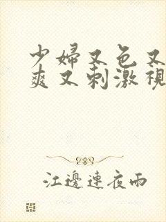 少妇又色又紧又爽又刺激视