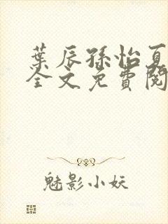 叶辰孙怡夏若雪全文免费阅读最新