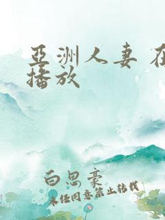 亚洲人妻 在线播放