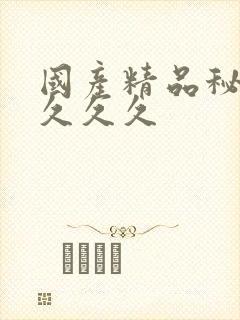 国产精品秘久久久久久