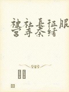 被社长征服的神宫寺奈绪