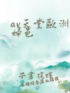 av天堂欧洲熟妇色