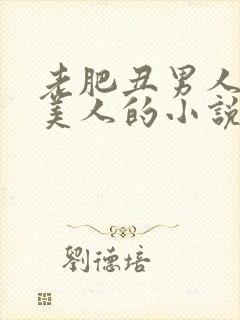 老肥丑男人与双美人的小说