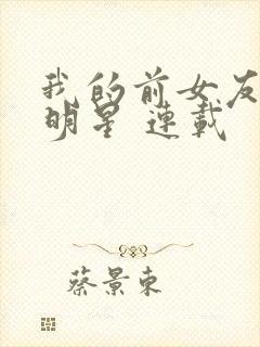 我的前女友是大明星 连载