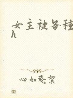 女主被各种调教h