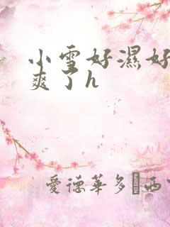 小雪好湿好紧太爽了h