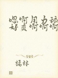 嗯啊用力舔公爹好爽啊啊啊