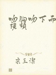 吻胸吻下面美女视频