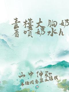 青楼大胸奶头晃着喷奶水h