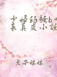 少妇的骚b艹起来真爽小说