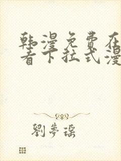 韩漫免费在线观看下拉式漫画