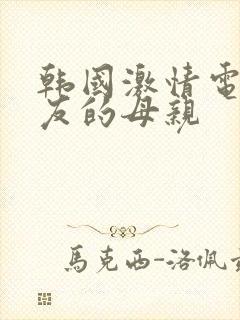 韩国激情电影朋友的母亲