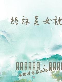 丝袜美女被狠操