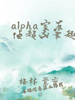 alpha室友他超凶笔趣阁最新章节更新内