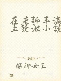 在老师丰满双乳上发泄小说