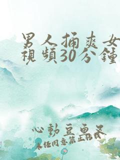 男人捅爽女人的视频30分钟