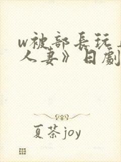 w被部长玩弄的人妻》日剧