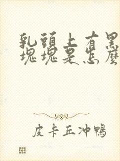 乳头上有黑色的块块是怎么回事