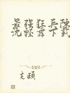 最强狂兵陈六何沈轻舞下载