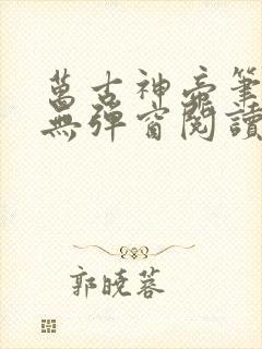 万古神帝笔趣阁无弹窗阅读