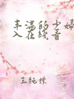 丰满的少妇被插入在线看