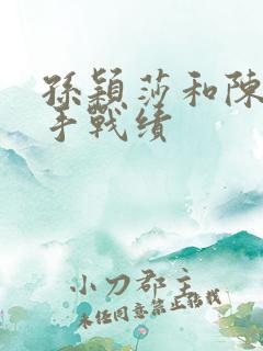 孙颖莎和陈梦交手战绩