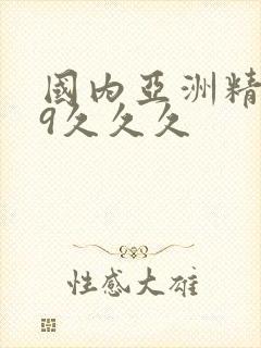 国内亚洲精品99久久久