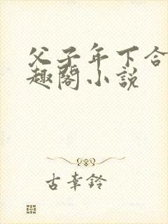 父子年下合集笔趣阁小说