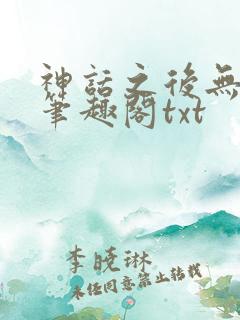神话之后无弹窗笔趣阁txt