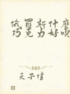 俄罗斯什么牌子巧克力好吃